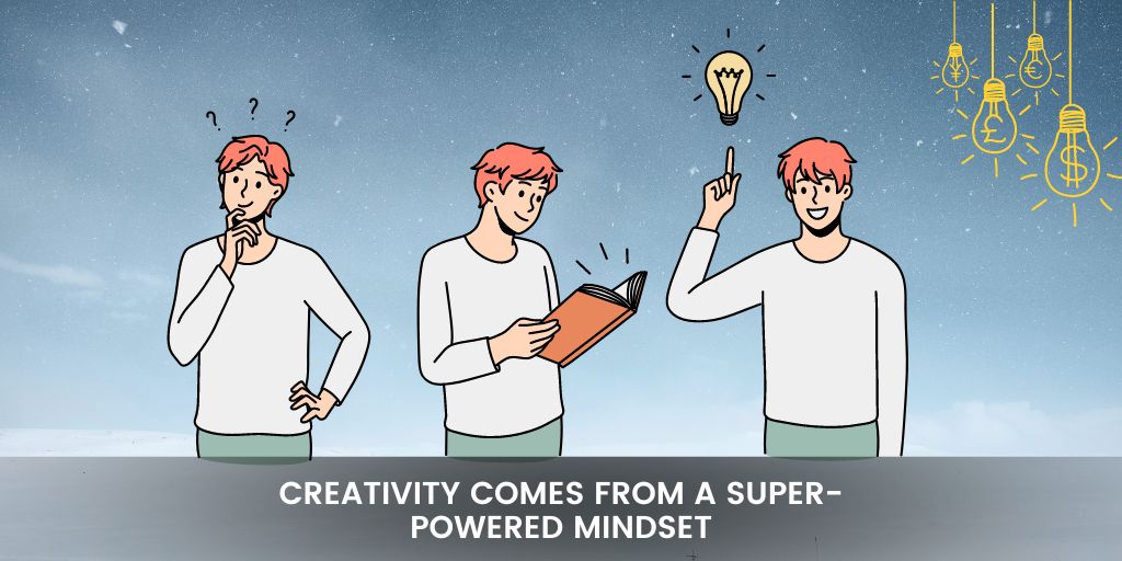 Creativity Comes From A Superpowered Mindset